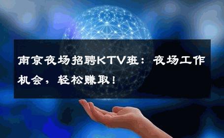 南京夜场招聘KTV班：夜场工作机会，轻松赚取！