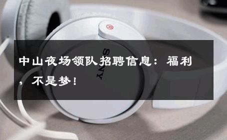 中山夜场领队招聘信息：福利，不是梦！