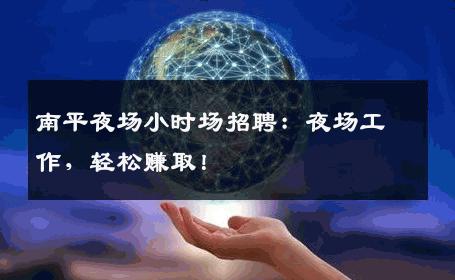 南平夜场小时场招聘：夜场工作，轻松赚取！