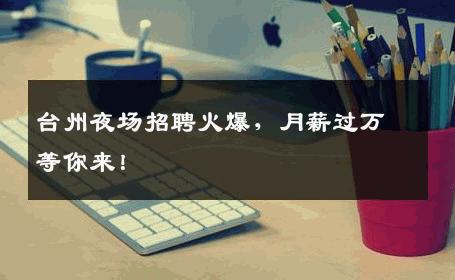 台州夜场招聘火爆，月薪过万等你来！