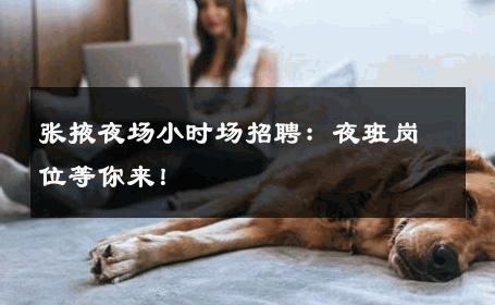 张掖夜场小时场招聘：夜班岗位等你来！