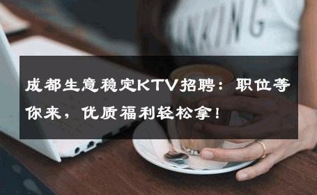 成都生意稳定KTV招聘：职位等你来，优质福利轻松拿！