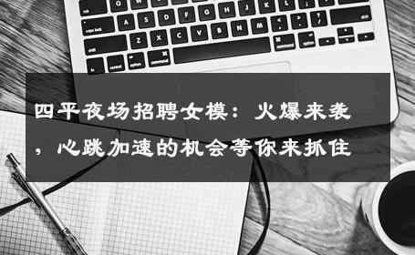 四平夜场招聘女模：火爆来袭，心跳加速的机会等你来抓住