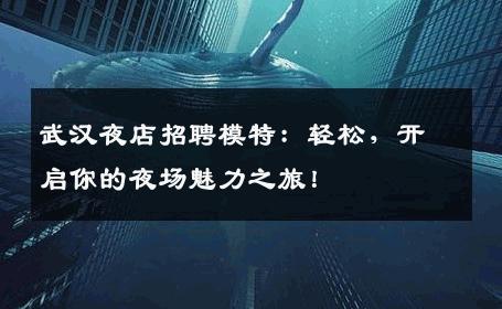 武汉夜店招聘模特：轻松，开启你的夜场魅力之旅！