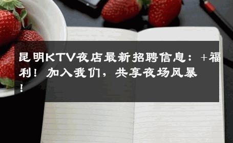 昆明KTV夜店最新招聘信息：+福利！加入我们，共享夜场风暴！