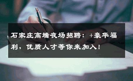 石家庄高端夜场招聘：+豪华福利，优质人才等你来加入！