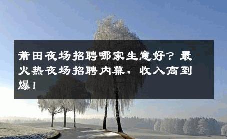 莆田夜场招聘哪家生意好？最火热夜场招聘内幕，收入高到爆！