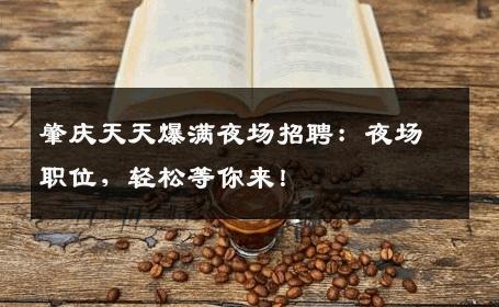 肇庆天天爆满夜场招聘：夜场职位，轻松等你来！
