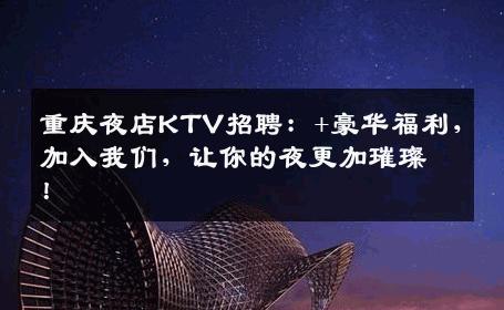 重庆夜店KTV招聘：+豪华福利，加入我们，让你的夜更加璀璨！