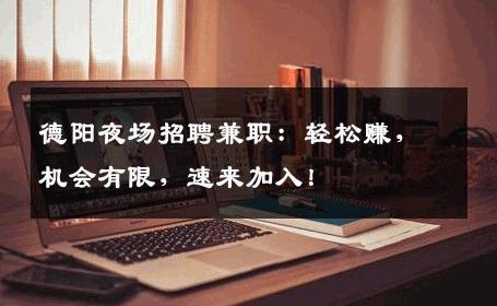 德阳夜场招聘兼职：轻松赚，机会有限，速来加入！