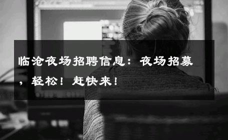 临沧夜场招聘信息：夜场招募，轻松！赶快来！