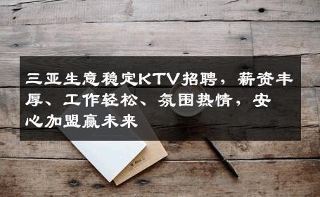 三亚生意稳定KTV招聘，薪资丰厚、工作轻松、氛围热情，安心加盟赢未来