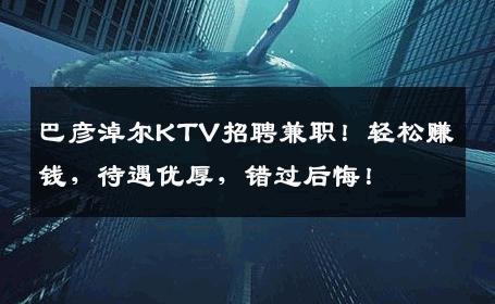 巴彦淖尔KTV招聘兼职！轻松赚钱，待遇优厚，错过后悔！