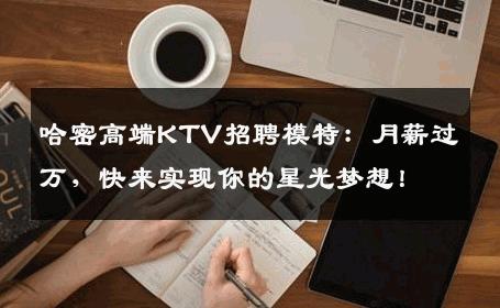 哈密高端KTV招聘模特：月薪过万，快来实现你的星光梦想！