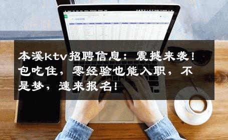 本溪ktv招聘信息：震撼来袭！包吃住，零经验也能入职，不是梦，速来报名！