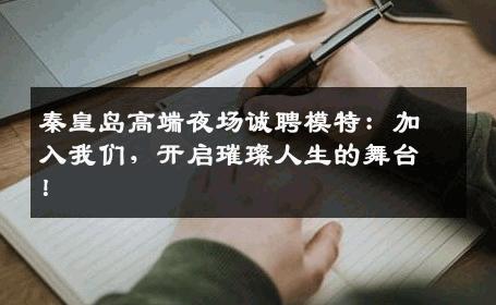 秦皇岛高端夜场诚聘模特：加入我们，开启璀璨人生的舞台！