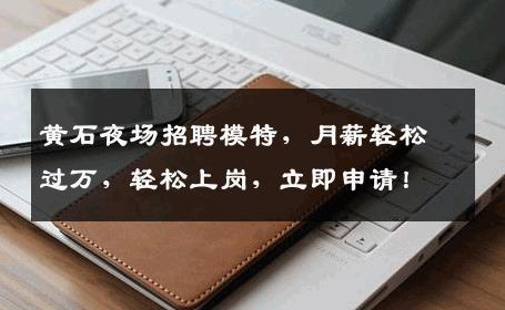 黄石夜场招聘模特，月薪轻松过万，轻松上岗，立即申请！