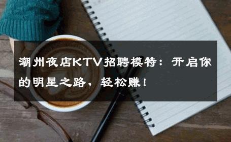 潮州夜店KTV招聘模特：开启你的明星之路，轻松赚！