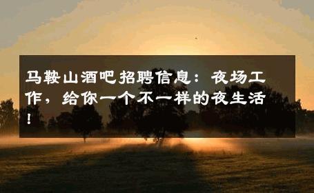 马鞍山酒吧招聘信息：夜场工作，给你一个不一样的夜生活！