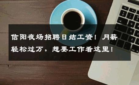 信阳夜场招聘日结工资！月薪轻松过万，想要工作看这里！