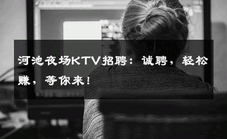 河池夜场KTV招聘：诚聘，轻松赚，等你来！