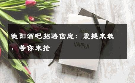 德阳酒吧招聘信息：震撼来袭，等你来抢