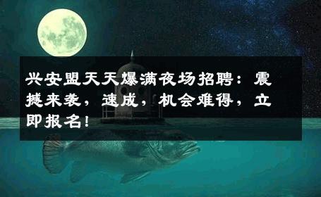 兴安盟天天爆满夜场招聘：震撼来袭，速成，机会难得，立即报名！