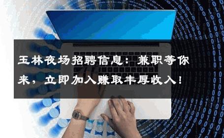 玉林夜场招聘信息：兼职等你来，立即加入赚取丰厚收入！