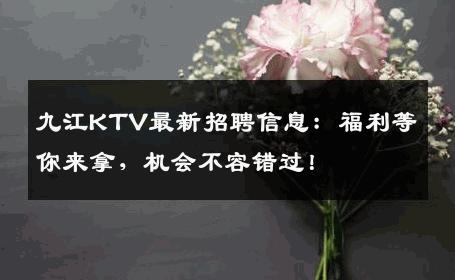 九江KTV最新招聘信息：福利等你来拿，机会不容错过！