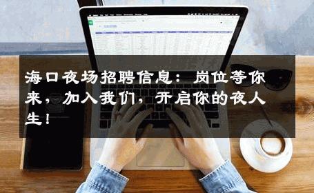 海口夜场招聘信息：岗位等你来，加入我们，开启你的夜人生！
