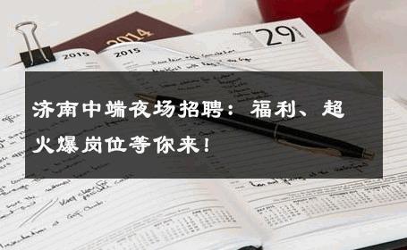 济南中端夜场招聘：福利、超火爆岗位等你来！