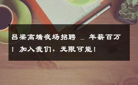 吕梁高端夜场招聘 _ 年薪百万！加入我们，无限可能！