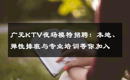 广元KTV夜场模特招聘：本地、弹性排班与专业培训等你加入