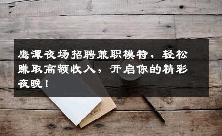 鹰潭夜场招聘兼职模特，轻松赚取高额收入，开启你的精彩夜晚！