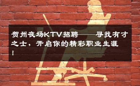 贺州夜场KTV招聘——寻找有才之士，开启你的精彩职业生涯！