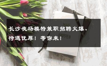 长沙夜场模特兼职招聘火爆，待遇优厚！等你来！