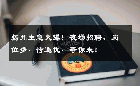 扬州生意火爆！夜场招聘，岗位多，待遇优，等你来！