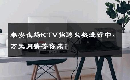 泰安夜场KTV招聘火热进行中，万元月薪等你来！