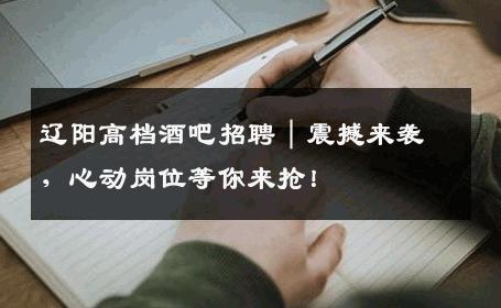 辽阳高档酒吧招聘｜震撼来袭，心动岗位等你来抢！