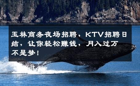 玉林商务夜场招聘，KTV招聘日结，让你轻松赚钱，月入过万不是梦！