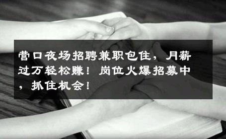 营口夜场招聘兼职包住，月薪过万轻松赚！岗位火爆招募中，抓住机会！