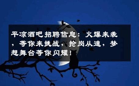 平凉酒吧招聘信息：火爆来袭，等你来挑战，抢岗从速，梦想舞台等你闪耀！