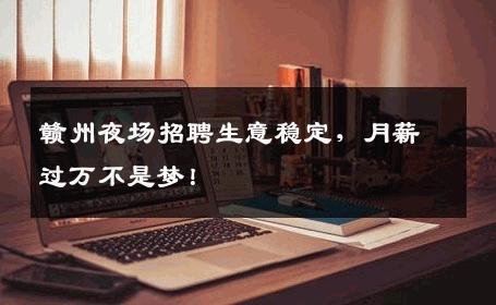 赣州夜场招聘生意稳定，月薪过万不是梦！