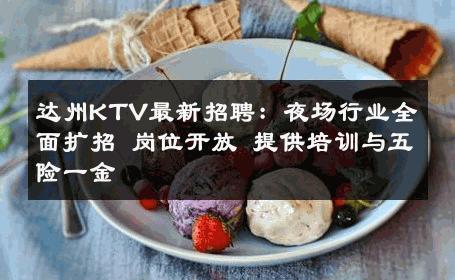 达州KTV最新招聘：夜场行业全面扩招 岗位开放 提供培训与五险一金