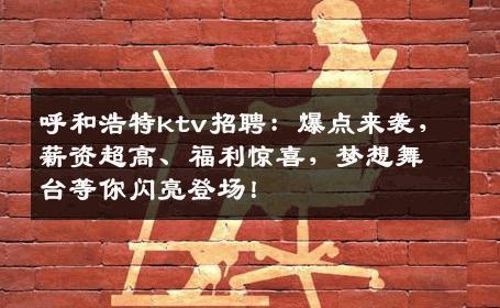 呼和浩特ktv招聘：爆点来袭，薪资超高、福利惊喜，梦想舞台等你闪亮登场！
