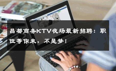 昌都商务KTV夜场最新招聘：职位等你来，不是梦！