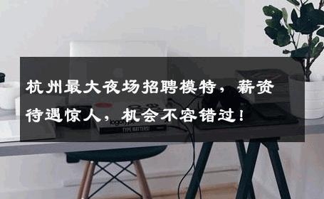 杭州最大夜场招聘模特，薪资待遇惊人，机会不容错过！