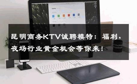 昆明商务KTV诚聘模特：福利，夜场行业黄金机会等你来！
