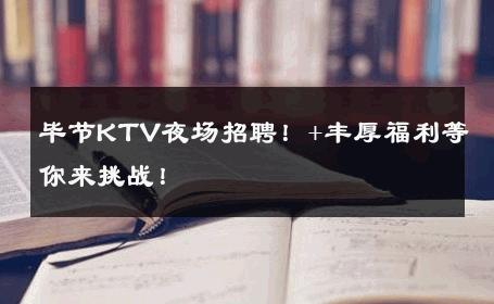 毕节KTV夜场招聘！+丰厚福利等你来挑战！