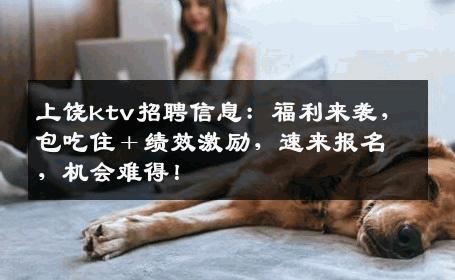 上饶ktv招聘信息：福利来袭，包吃住＋绩效激励，速来报名，机会难得！